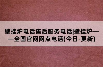 壁挂炉电话售后服务电话|壁挂炉——全国官网网点电话(今日-更新)